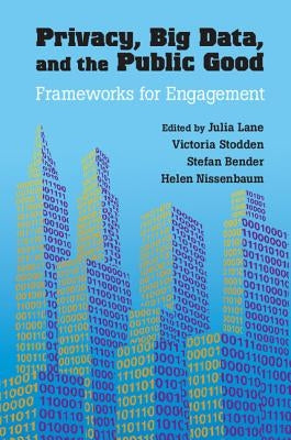 Privacy, Big Data, and the Public Good: Frameworks for Engagement by Lane, Julia