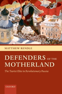 Defenders of the Motherland: The Tsarist Elite in Revolutionary Russia by Rendle, Matthew