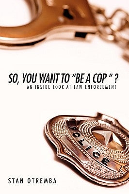 So, You Want to Be a Cop: An Inside Look at Law Enforcement by Otremba, Stan