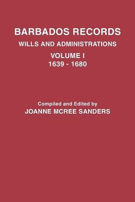 Barbados Records. Wills and Administrations: Volume I, 1639-1680 by Sanders, Joanne McRee