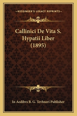 Callinici De Vita S. Hypatii Liber (1895) by In Aedibvs B. G. Tevbneri Publisher