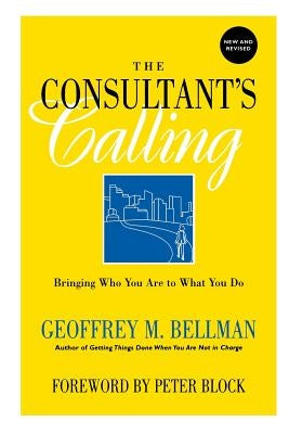 The Consultant's Calling: Bringing Who You Are to What You Do, New and Revised by Bellman, Geoffrey M.