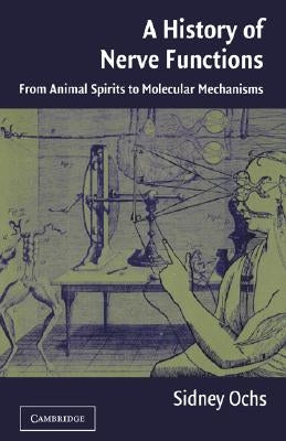 A History of Nerve Functions: From Animal Spirits to Molecular Mechanisms by Ochs, Sidney