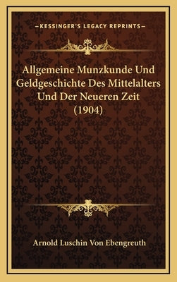 Allgemeine Munzkunde Und Geldgeschichte Des Mittelalters Und Der Neueren Zeit (1904) by Ebengreuth, Arnold Luschin Von