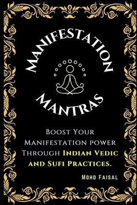 The Manifestation Mantras: Boost Your Manifestation Power Through Indian Vedic and Sufi Practices. by Faisal, Mohd