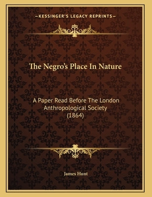 The Negro's Place In Nature: A Paper Read Before The London Anthropological Society (1864) by Hunt, James
