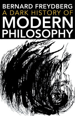 A Dark History of Modern Philosophy by Freydberg, Bernard