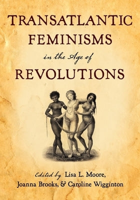 Transatlantic Feminisms in the Age of Revolutions by Moore, Lisa L.