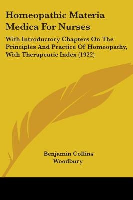 Homeopathic Materia Medica For Nurses: With Introductory Chapters On The Principles And Practice Of Homeopathy, With Therapeutic Index (1922) by Woodbury, Benjamin Collins