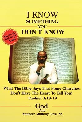 I Know Something You Don't Know: What the Bible Says that Some Churches Don't Have the Heart to Tell You! by Love, Anthony M.