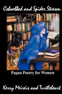 Cobwebbed and Spider Strewn: Pagan Poetry for Women by Turtleheart