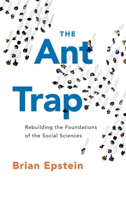 The Ant Trap: Rebuilding the Foundations of the Social Sciences by Epstein, Brian