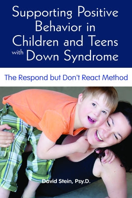 Supporting Positive Behavior in Children and Teens with Down Syndrome: The Respond But Don't React Method by Stein, David S.