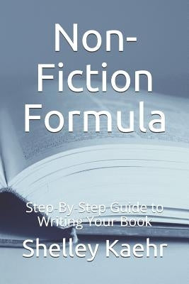 Non-Fiction Formula: Step-By-Step Guide to Writing Your Book by Kaehr, Shelley