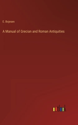 A Manual of Grecian and Roman Antiquities by Bojesen, E.