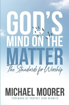 God's Mind on The Matter!: The standards for worship by Moorer, Michael