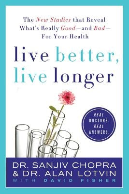 Live Better, Live Longer: The New Studies That Reveal What's Really Good--And Bad--For Your Health by Chopra, Sanjiv
