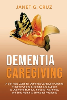 Dementia Caregiving: A Self Help Book for Dementia Caregivers Offering Practical Coping Strategies and Support to Overcome Burnout, Increas by Cruz, Janet G.