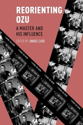 Reorienting Ozu: A Master and His Influence by Choi, Jinhee