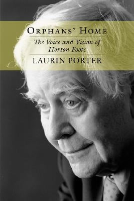 Orphans' Home: The Voice and Vision of Horton Foote by Porter, Laurin