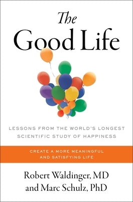 The Good Life: Lessons from the World's Longest Scientific Study of Happiness by Waldinger, Robert