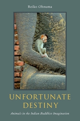 Unfortunate Destiny: Animals in the Indian Buddhist Imagination by Ohnuma, Reiko