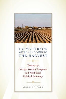 Tomorrow We're All Going to the Harvest: Temporary Foreign Worker Programs and Neoliberal Political Economy by Binford, Leigh