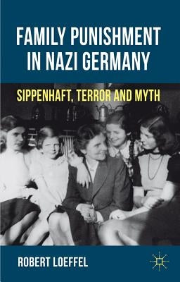 Family Punishment in Nazi Germany: Sippenhaft, Terror and Myth by Loeffel, R.