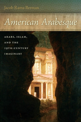 American Arabesque: Arabs, Islam, and the 19th-Century Imaginary by Berman, Jacob Rama
