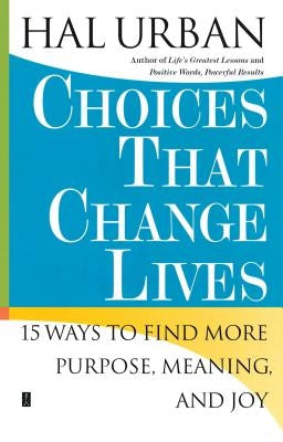 Choices That Change Lives: 15 Ways to Find More Purpose, Meaning, and Joy by Urban, Hal