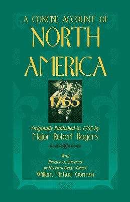 A Concise Account of North America, 1765with Preface and Appendix by His 5th Great Nephew, William Michael Gorman by Rogers, Robert