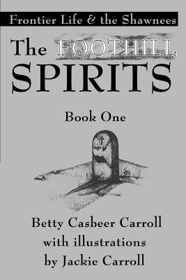 The Foothill Spirits-Book One: Frontier Life & the Shawnees by Carroll, Betty Casbeer