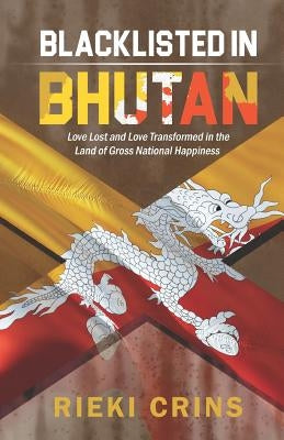 Blacklisted in Bhutan: Love lost and Love Transformed in the country of Gross National Happiness by Crins, Rieki