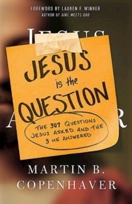 Jesus Is the Question: The 307 Questions Jesus Asked and the 3 He Answered by Copenhaver, Martin B.