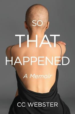 So, That Happened: A Memoir by Webster, CC