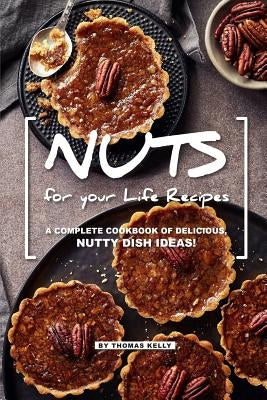 NUTS for your Life Recipes: A Complete Cookbook of Delicious, Nutty Dish Ideas! by Kelly, Thomas