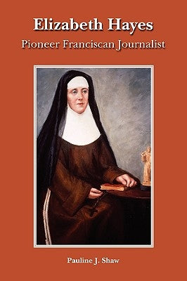 Elizabeth Hayes: Pioneer Franciscan Journalist by Shaw, Pauline Joan