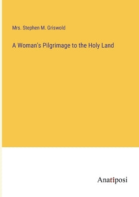 A Woman's Pilgrimage to the Holy Land by Griswold, Stephen M.