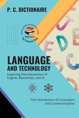 Language and Technology-Exploring the Intersection of English, Blockchain, and AI: The Intersection of Innovation and Communication by P C Dictionaire