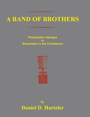 A Band of Brothers: Photographic Epiloque to Marylanders in the Confederacy by Hartzler, Daniel D.