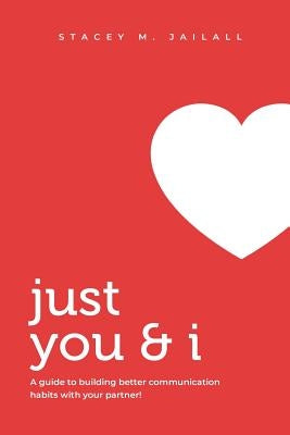 Just You & I: A guide to building better communication habits with your partner! by Jailall, Stacey