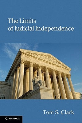 The Limits of Judicial Independence by Clark, Tom S.