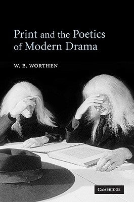 Print and the Poetics of Modern Drama by Worthen, W. B.