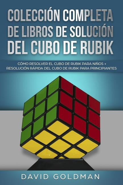 Colección Completa de Libros de Solución del Cubo de Rubik: Cómo Resolver el Cubo de Rubik para Niños + Resolución Rápida del Cubo de Rubik para Princ by Goldman, David