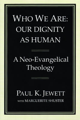 Who We Are: Our Dignity as Human: A Neo-Evangelical Theology by Jewett, Paul King