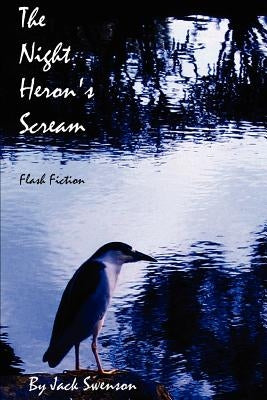 The Night Heron's Scream: Flash Fiction by Swenson, Jack