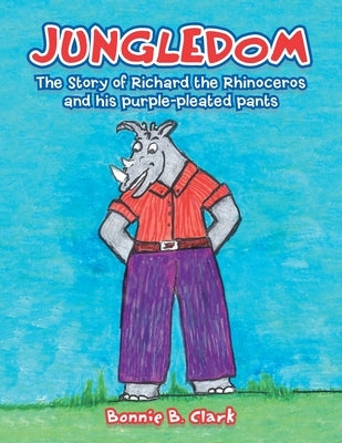 Jungledom: The Story of Richard the Rhinoceros and his purple-pleated pants by Clark, Bonnie B.