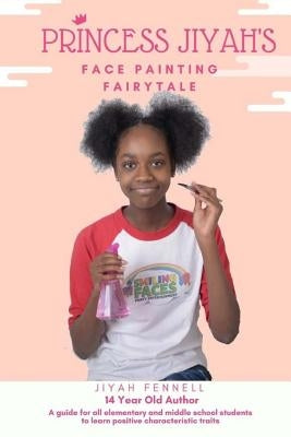 Princess Jiyah's Face Painting Fairytale: A guide for all elementary and middle school students to learn positive characteristic traits by Fennell, Jiyah