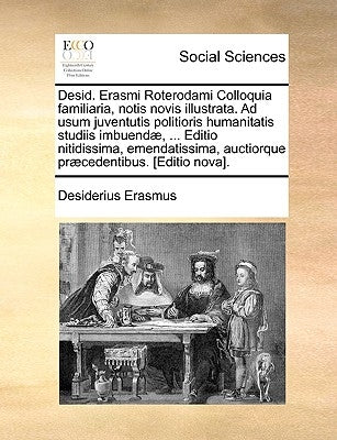 Desid. Erasmi Roterodami Colloquia familiaria, notis novis illustrata. Ad usum juventutis politioris humanitatis studiis imbuendæ, ... Editio nitidiss by Erasmus, Desiderius