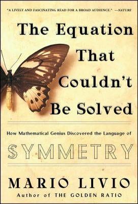 The Equation That Couldn't Be Solved: How Mathematical Genius Discovered the Language of Symmetry by Livio, Mario